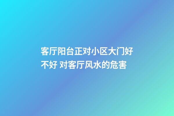客厅阳台正对小区大门好不好 对客厅风水的危害